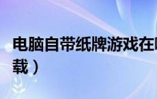 电脑自带纸牌游戏在哪（电脑自带纸牌游戏下载）
