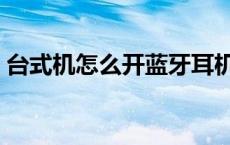 台式机怎么开蓝牙耳机（台式机怎么开蓝牙）