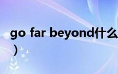 go far beyond什么意思（beyond什么意思）