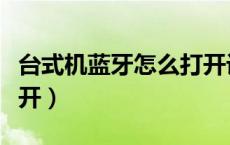 台式机蓝牙怎么打开设置（台式机蓝牙怎么打开）