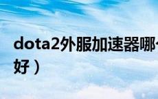 dota2外服加速器哪个好（dota2加速器哪个好）