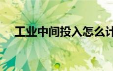 工业中间投入怎么计算（工业中间投入）