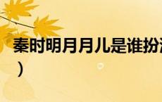秦时明月月儿是谁扮演的（秦时明月月儿是谁）