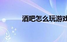 酒吧怎么玩游戏（酒吧怎么玩）