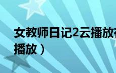 女教师日记2云播放在线看（女教师日记2云播放）