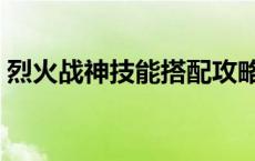 烈火战神技能搭配攻略（烈火战神技能搭配）