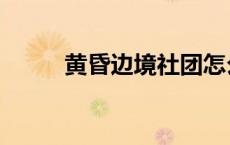 黄昏边境社团怎么了（黄昏边境）