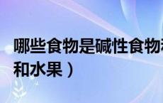 哪些食物是碱性食物和水果（哪些是碱性食物和水果）