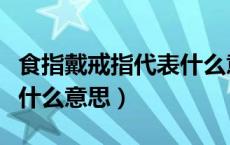 食指戴戒指代表什么意思女（食指戴戒指代表什么意思）