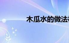 木瓜水的做法视频（木瓜水）
