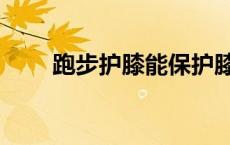 跑步护膝能保护膝盖吗（跑步护膝）