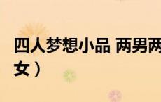 四人梦想小品 两男两女（小品剧本4人两男两女）