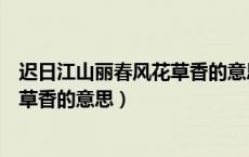 迟日江山丽春风花草香的意思是什么诗（迟日江山丽春风花草香的意思）