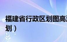 福建省行政区划图高清版大图（福建省行政区划）