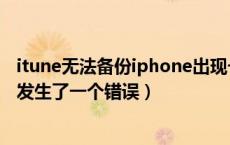 itune无法备份iphone出现一个错误（itunes无法备份因为发生了一个错误）