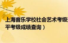 上海音乐学校社会艺术考级查询（上海音乐学院社会艺术水平考级成绩查询）