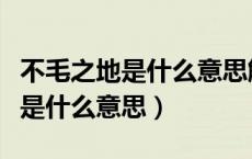 不毛之地是什么意思解释词语（不毛之地的毛是什么意思）