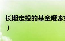 长期定投的基金哪家好（长期定投基金哪个好）