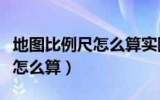 地图比例尺怎么算实际距离单位（地图比例尺怎么算）