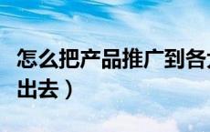 怎么把产品推广到各大平台（如何把产品推广出去）