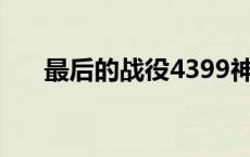 最后的战役4399神作（最后的战役4）
