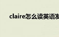 claire怎么读英语发音（claire怎么读）