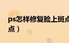 ps怎样修复脸上斑点（ps怎么处理脸上的斑点）