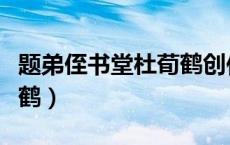 题弟侄书堂杜荀鹤创作背景（题弟侄书堂杜荀鹤）