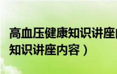 高血压健康知识讲座内容怎么写（高血压健康知识讲座内容）