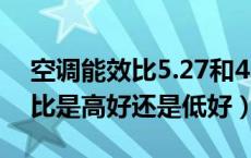空调能效比5.27和4.73哪个好（空调的能效比是高好还是低好）