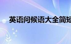 英语问候语大全简短（英语问候语大全）