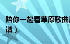 陪你一起看草原歌曲原唱（陪你一起看草原简谱）
