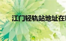 江门轻轨站地址在哪里（江门轻轨站）