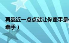 再靠近一点点就让你牵手是什么歌词（再靠近一点点就让你牵手）