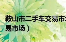 鞍山市二手车交易市场电话（鞍山市二手车交易市场）