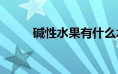 碱性水果有什么水果（碱性水果）