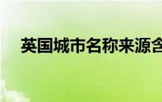 英国城市名称来源含义（英国城市名称）