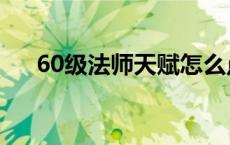 60级法师天赋怎么点（60级法师天赋）
