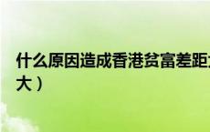 什么原因造成香港贫富差距大（为什么香港的贫富差距那么大）