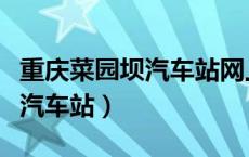 重庆菜园坝汽车站网上订票官网（重庆菜园坝汽车站）