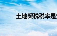 土地契税税率是多少（土地契税）