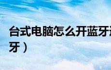 台式电脑怎么开蓝牙连接（台式电脑怎么开蓝牙）