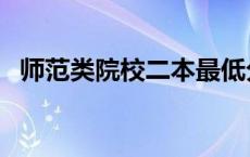 师范类院校二本最低分（师范类院校二本）