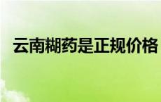 云南糊药是正规价格（云南糊药官方网站）
