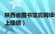 陕西省图书馆官网续借网址（陕西省图书馆网上续借）