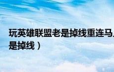 玩英雄联盟老是掉线重连马上又连接上去了（玩英雄联盟老是掉线）