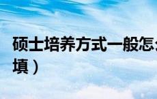 硕士培养方式一般怎么填（硕士培养方式怎么填）