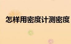 怎样用密度计测密度（怎么样使用密度计）