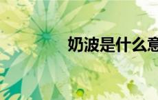 奶波是什么意思啊（奶波）