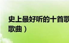 史上最好听的十首歌曲（史上最好听的10首歌曲）